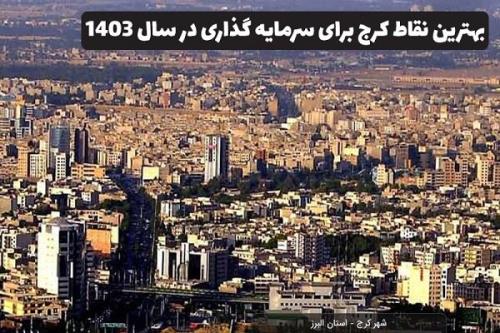 در چه مناطقی از کرج سرمایه گذاری کنیم؟ آپدیت 1403